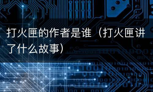 打火匣的作者是谁（打火匣讲了什么故事）