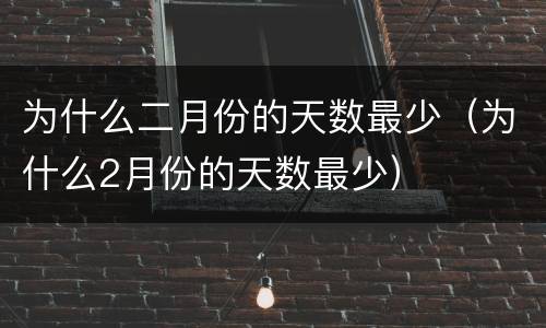 为什么二月份的天数最少（为什么2月份的天数最少）