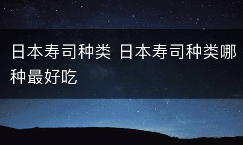 日本寿司种类 日本寿司种类哪种最好吃