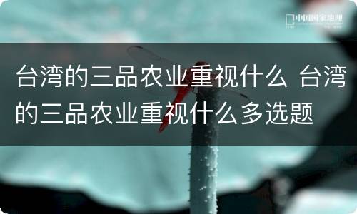 台湾的三品农业重视什么 台湾的三品农业重视什么多选题