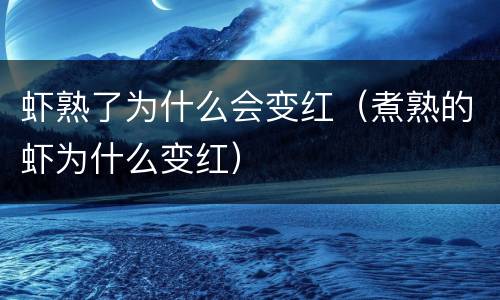 虾熟了为什么会变红（煮熟的虾为什么变红）