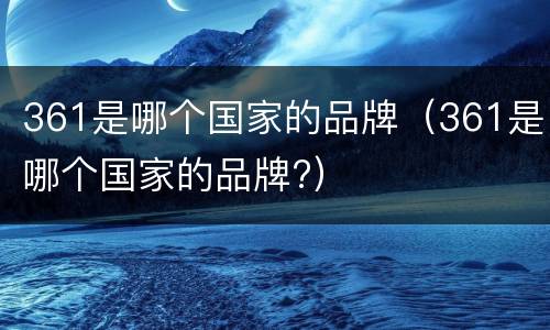 361是哪个国家的品牌（361是哪个国家的品牌?）