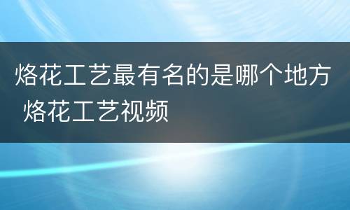 烙花工艺最有名的是哪个地方 烙花工艺视频