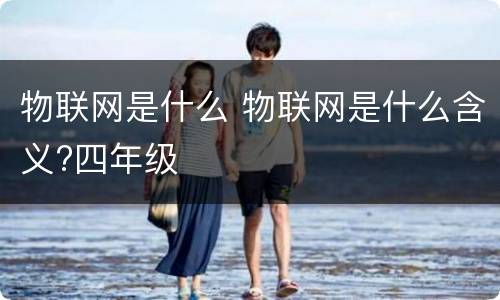 物联网是什么 物联网是什么含义?四年级