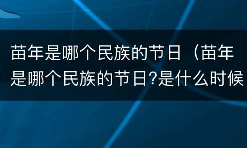 苗年是哪个民族的节日（苗年是哪个民族的节日?是什么时候?）