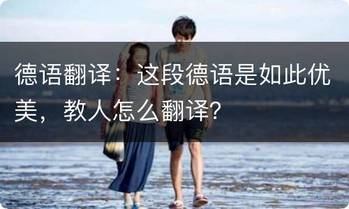 德语翻译：这段德语是如此优美，教人怎么翻译？