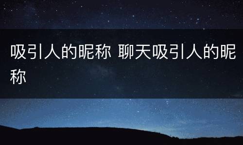 吸引人的昵称 聊天吸引人的昵称