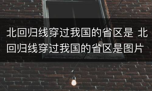 北回归线穿过我国的省区是 北回归线穿过我国的省区是图片