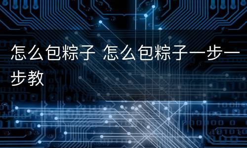 怎么包粽子 怎么包粽子一步一步教