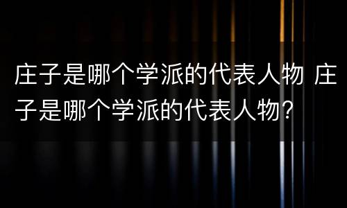 庄子是哪个学派的代表人物 庄子是哪个学派的代表人物?
