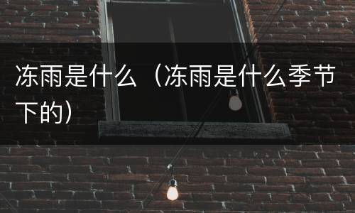 冻雨是什么（冻雨是什么季节下的）