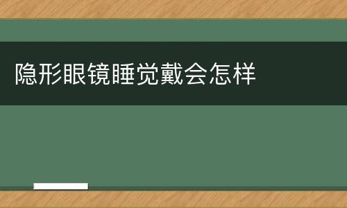 隐形眼镜睡觉戴会怎样