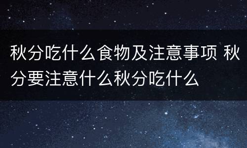 秋分吃什么食物及注意事项 秋分要注意什么秋分吃什么
