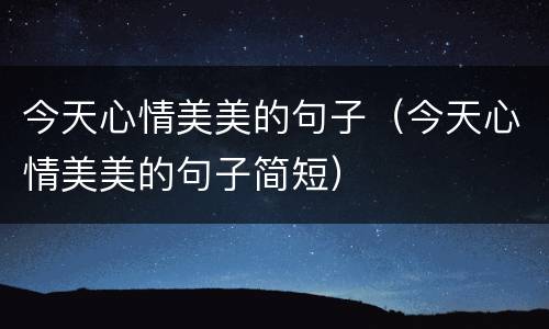 今天心情美美的句子（今天心情美美的句子简短）