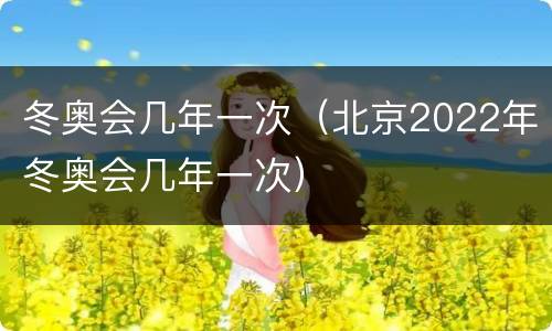 冬奥会几年一次（北京2022年冬奥会几年一次）