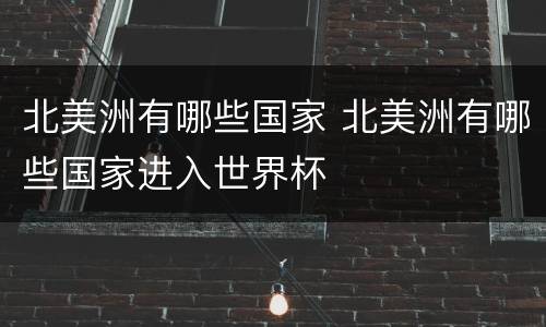 北美洲有哪些国家 北美洲有哪些国家进入世界杯