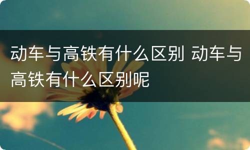 动车与高铁有什么区别 动车与高铁有什么区别呢