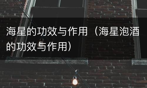 海星的功效与作用（海星泡酒的功效与作用）