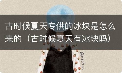 古时候夏天专供的冰块是怎么来的（古时候夏天有冰块吗）