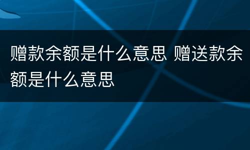 赠款余额是什么意思 赠送款余额是什么意思