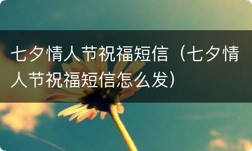 七夕情人节祝福短信（七夕情人节祝福短信怎么发）