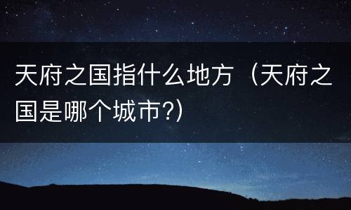 天府之国指什么地方（天府之国是哪个城市?）