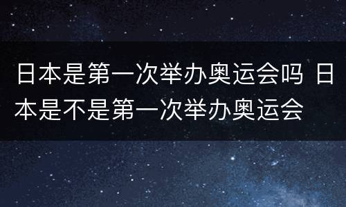 日本是第一次举办奥运会吗 日本是不是第一次举办奥运会