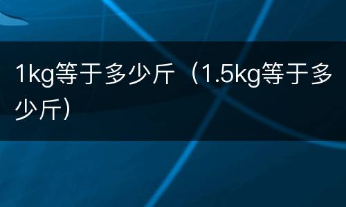 1kg等于多少斤（1.5kg等于多少斤）