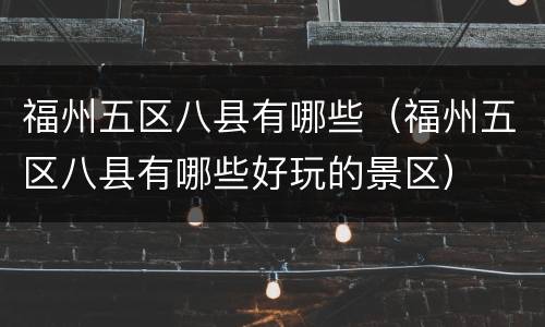 福州五区八县有哪些（福州五区八县有哪些好玩的景区）