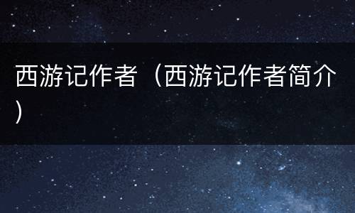 西游记作者（西游记作者简介）