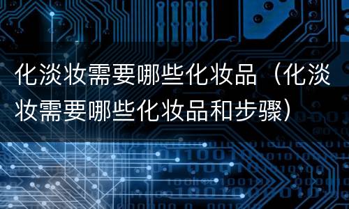 化淡妆需要哪些化妆品（化淡妆需要哪些化妆品和步骤）