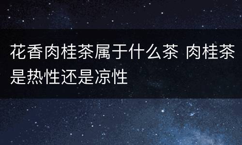花香肉桂茶属于什么茶 肉桂茶是热性还是凉性