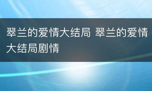 翠兰的爱情大结局 翠兰的爱情大结局剧情