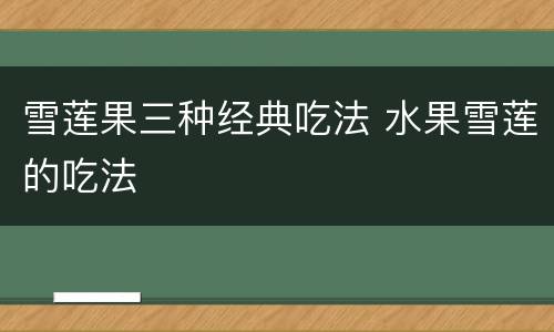 雪莲果三种经典吃法 水果雪莲的吃法