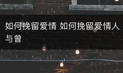 如何挽留爱情 如何挽留爱情人与曾