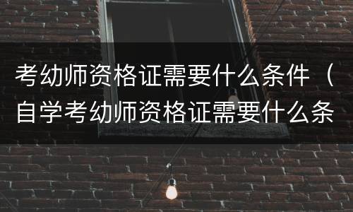 考幼师资格证需要什么条件（自学考幼师资格证需要什么条件）