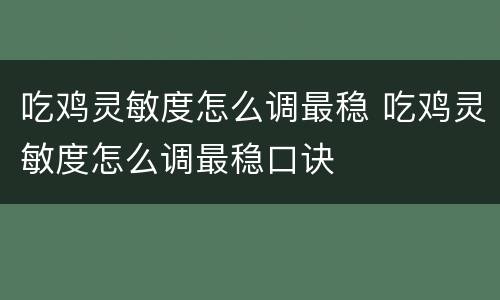 吃鸡灵敏度怎么调最稳 吃鸡灵敏度怎么调最稳口诀