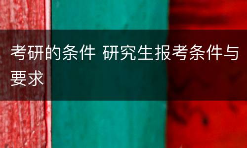 考研的条件 研究生报考条件与要求