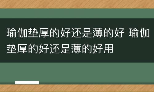 瑜伽垫厚的好还是薄的好 瑜伽垫厚的好还是薄的好用