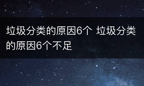垃圾分类的原因6个 垃圾分类的原因6个不足