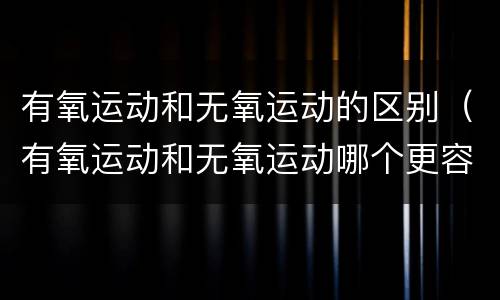 有氧运动和无氧运动的区别（有氧运动和无氧运动哪个更容易减肥）
