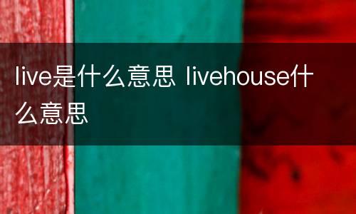 live是什么意思 livehouse什么意思