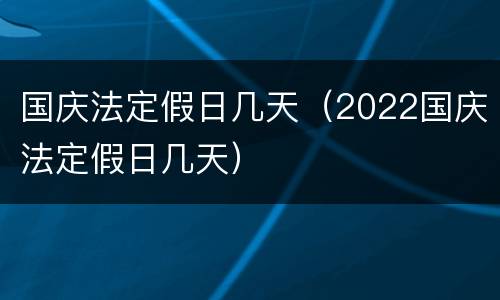 国庆法定假日几天（2022国庆法定假日几天）