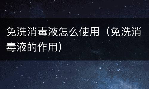 免洗消毒液怎么使用（免洗消毒液的作用）