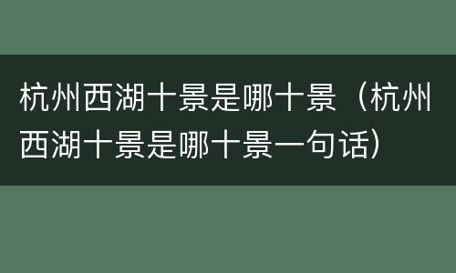 杭州西湖十景是哪十景（杭州西湖十景是哪十景一句话）