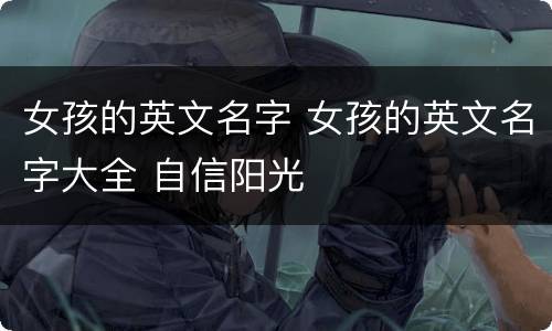 女孩的英文名字 女孩的英文名字大全 自信阳光