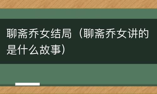 聊斋乔女结局（聊斋乔女讲的是什么故事）