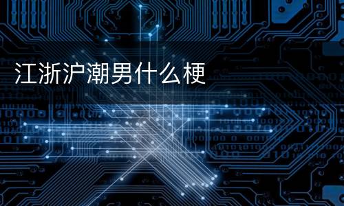 江浙沪潮男什么梗