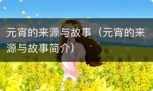 元宵的来源与故事（元宵的来源与故事简介）
