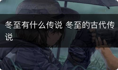 冬至有什么传说 冬至的古代传说